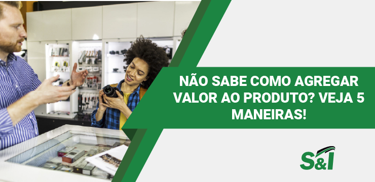 Não Sabe Como Agregar Valor Ao Produto? Veja 5 Maneiras!